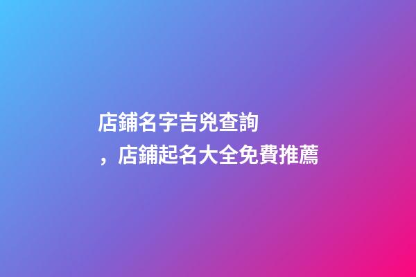 店鋪名字吉兇查詢，店鋪起名大全免費推薦